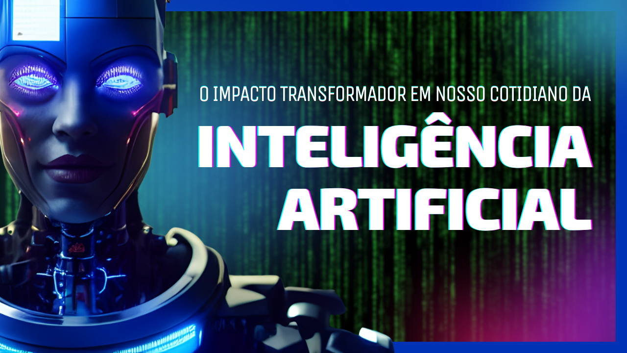 O Impacto Transformador da Inteligência Artificial (IA) em Nosso Cotidiano - TecnoDicas e Trends