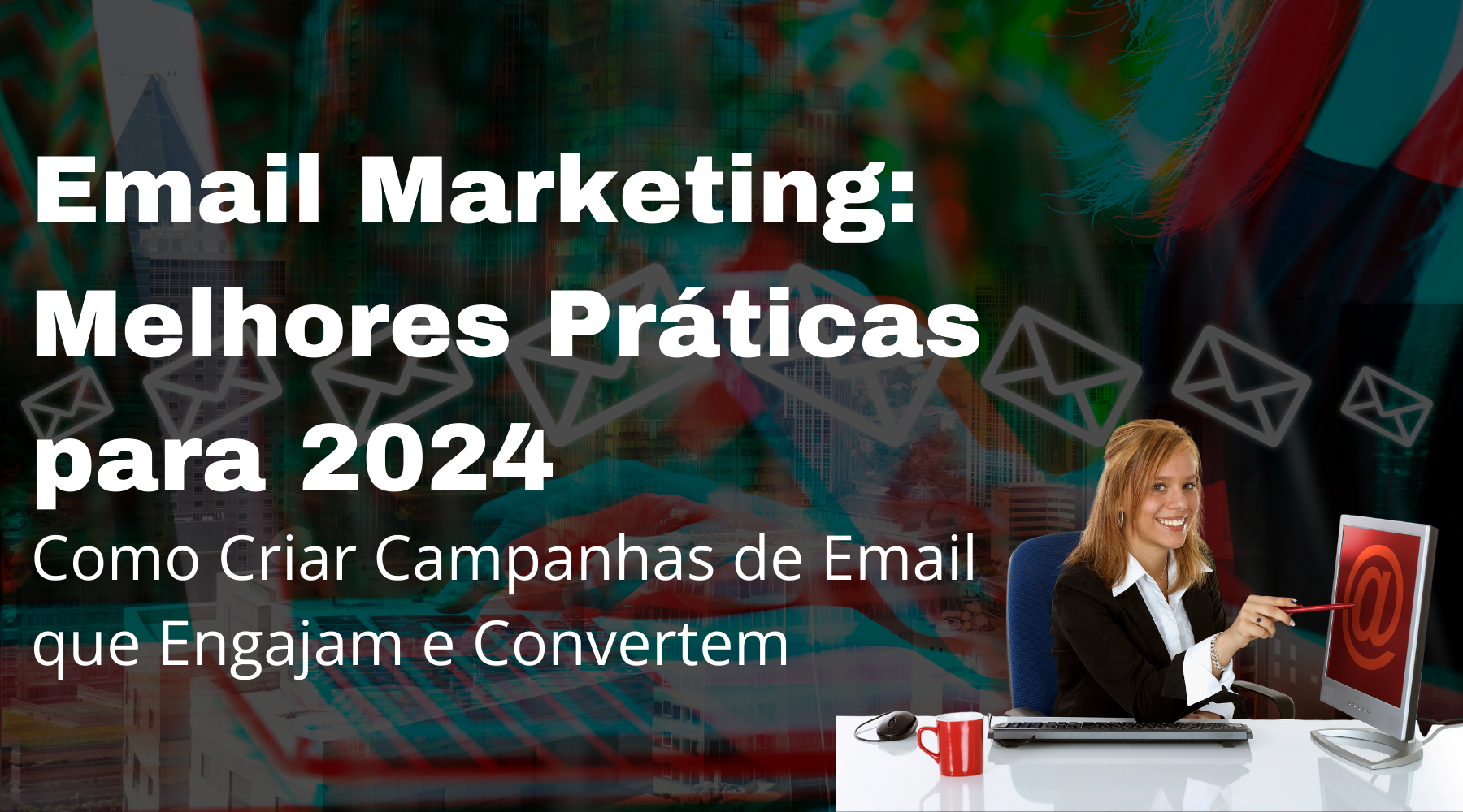 Email Marketing: Melhores Práticas para 2024 - Como Criar Campanhas de Email que Engajam e Convertem - TecnoDicas e Trends